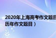 2020年上海高考作文題目出爐（2022上海高考作文題目及歷年作文題目）
