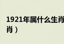 1921年屬什么生肖幾歲了（1921年屬什么生肖）