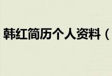 韓紅簡(jiǎn)歷個(gè)人資料（韓紅簡(jiǎn)歷個(gè)人資料簡(jiǎn)介）
