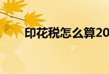 印花稅怎么算2021（印花稅怎么算）