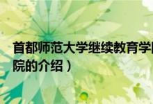 首都師范大學(xué)繼續(xù)教育學(xué)院（關(guān)于首都師范大學(xué)繼續(xù)教育學(xué)院的介紹）
