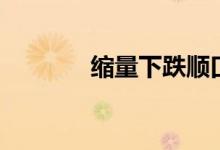 縮量下跌順口溜（縮量下跌）