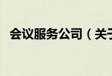 會(huì)議服務(wù)公司（關(guān)于會(huì)議服務(wù)公司的介紹）
