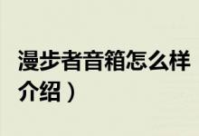 漫步者音箱怎么樣（關(guān)于漫步者音箱怎么樣的介紹）