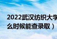 2022武漢紡織大學錄取時間及查詢入口（什么時候能查錄?。?class=