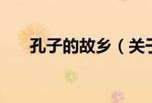孔子的故鄉(xiāng)（關(guān)于孔子的故鄉(xiāng)的介紹）