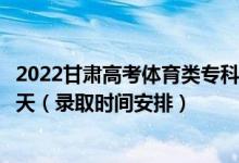 2022甘肅高考體育類?？埔慌骷驹镐浫r間從哪天到哪天（錄取時間安排）
