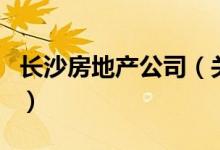 長(zhǎng)沙房地產(chǎn)公司（關(guān)于長(zhǎng)沙房地產(chǎn)公司的介紹）