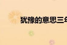 猶豫的意思三年級(jí)（猶豫的意思）