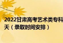 2022甘肅高考藝術(shù)類(lèi)專(zhuān)科二批征集志愿錄取時(shí)間從哪天到哪天（錄取時(shí)間安排）