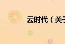 云時(shí)代（關(guān)于云時(shí)代的介紹）