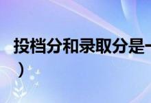 投檔分和錄取分是一樣的概念嗎（有什么區(qū)別）