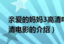 親愛的媽媽3高清電影（關(guān)于親愛的媽媽3高清電影的介紹）