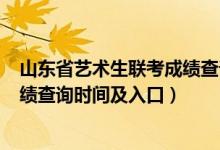 山東省藝術(shù)生聯(lián)考成績(jī)查詢（2022山東藝術(shù)類統(tǒng)考/聯(lián)考成績(jī)查詢時(shí)間及入口）