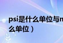 psi是什么單位與mpa的換算關(guān)系（psi是什么單位）