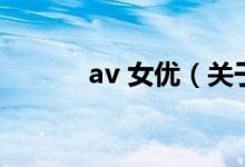 av 女優(yōu)（關(guān)于av 女優(yōu)的介紹）