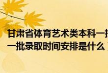甘肅省體育藝術(shù)類本科一批（2022甘肅高考體育藝術(shù)類本科一批錄取時間安排是什么）