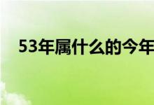 53年屬什么的今年多少歲（53年屬什么）