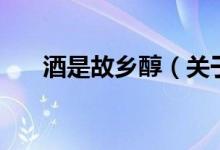 酒是故鄉(xiāng)醇（關(guān)于酒是故鄉(xiāng)醇的介紹）