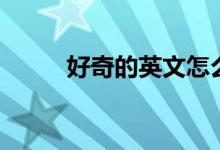 好奇的英文怎么說（好奇的拼音）