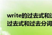 write的過(guò)去式和過(guò)去分詞和詞義（write的過(guò)去式和過(guò)去分詞）