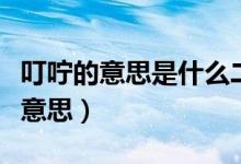 叮嚀的意思是什么二年級(jí)（叮嚀的意思是什么意思）