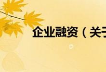 企業(yè)融資（關(guān)于企業(yè)融資的介紹）