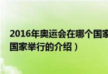 2016年奧運(yùn)會(huì)在哪個(gè)國(guó)家舉行（關(guān)于2016年奧運(yùn)會(huì)在哪個(gè)國(guó)家舉行的介紹）
