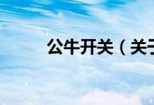 公牛開關(guān)（關(guān)于公牛開關(guān)的介紹）
