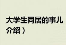 大學(xué)生同居的事兒(關(guān)于大學(xué)生同居的事兒的介紹)