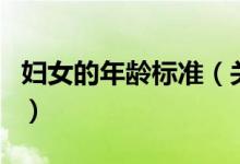 婦女的年齡標(biāo)準(zhǔn)（關(guān)于婦女的年齡標(biāo)準(zhǔn)的介紹）