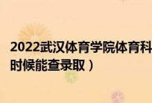 2022武漢體育學(xué)院體育科技學(xué)院錄取時(shí)間及查詢?nèi)肟冢ㄊ裁磿r(shí)候能查錄?。?class=