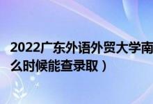 2022廣東外語外貿(mào)大學(xué)南國商學(xué)院錄取時(shí)間及查詢?nèi)肟冢ㄊ裁磿r(shí)候能查錄?。?class=