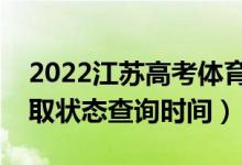 2022江蘇高考體育類?？剖裁磿r候錄?。ㄤ浫顟B(tài)查詢時間）