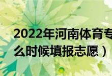 2022年河南體育?？普骷驹柑顖?bào)時(shí)間（什么時(shí)候填報(bào)志愿）