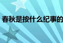春秋是按什么紀(jì)事的（春秋是按什么記事的）