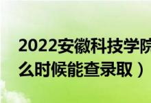 2022安徽科技學(xué)院錄取時(shí)間及查詢?nèi)肟冢ㄊ裁磿r(shí)候能查錄?。?class=