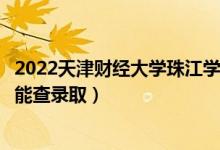 2022天津財(cái)經(jīng)大學(xué)珠江學(xué)院錄取時(shí)間及查詢?nèi)肟冢ㄊ裁磿r(shí)候能查錄?。?class=