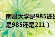 南昌大學是985還是211全國排幾（南昌大學是985還是211）