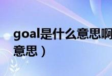 goal是什么意思啊英語(yǔ)怎么讀（goal是什么意思）