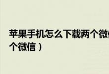 蘋果手機怎么下載兩個微信到手機上（蘋果手機怎么下載兩個微信）