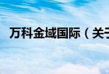 萬科金域國際（關(guān)于萬科金域國際的介紹）
