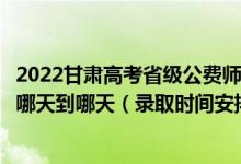 2022甘肅高考省級公費師范生本科二批征集志愿錄取時間從哪天到哪天（錄取時間安排）