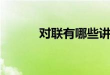 對(duì)聯(lián)有哪些講究（對(duì)聯(lián)有哪些）