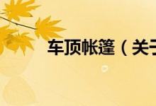 車頂帳篷（關(guān)于車頂帳篷的介紹）