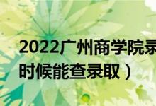 2022廣州商學(xué)院錄取時間及查詢?nèi)肟冢ㄊ裁磿r候能查錄?。?class=