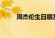 周杰倫生日朋友圈（周杰倫生日）