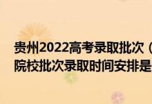 貴州2022高考錄取批次（2022貴州高考特殊類型招生本科院校批次錄取時間安排是什么）