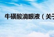 ?；撬岬窝垡海P(guān)于牛磺酸滴眼液的介紹）
