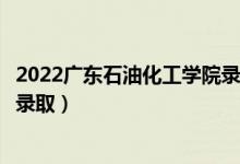 2022廣東石油化工學(xué)院錄取時間及查詢?nèi)肟冢ㄊ裁磿r候能查錄?。?class=